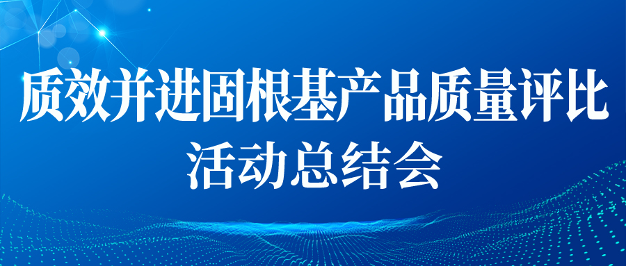 “质效并进固根基产品质量评比”活动总结会顺利开展